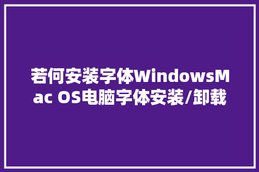 若何安装字体WindowsMac OS电脑字体安装/卸载教程