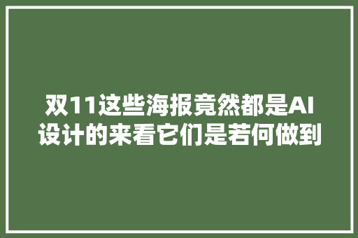 双11这些海报竟然都是AI设计的来看它们是若何做到的