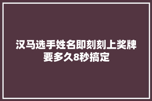 汉马选手姓名即刻刻上奖牌要多久8秒搞定