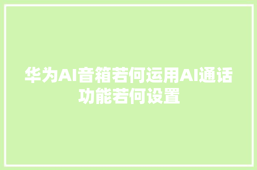 华为AI音箱若何运用AI通话功能若何设置