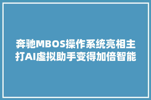 奔驰MBOS操作系统亮相主打AI虚拟助手变得加倍智能好玩