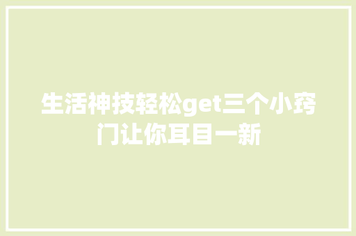 生活神技轻松get三个小窍门让你耳目一新