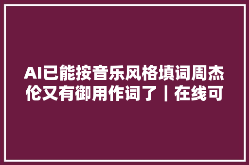 AI已能按音乐风格填词周杰伦又有御用作词了｜在线可玩