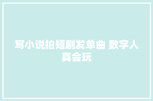 写小说拍短剧发单曲 数字人真会玩