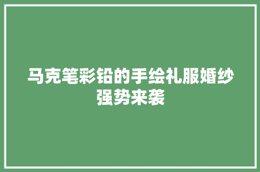 马克笔彩铅的手绘礼服婚纱强势来袭