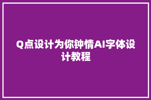 Q点设计为你钟情AI字体设计教程