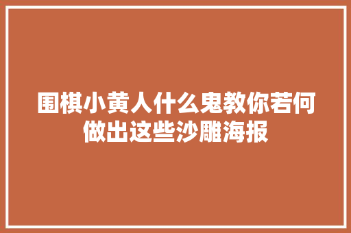 围棋小黄人什么鬼教你若何做出这些沙雕海报