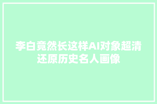 李白竟然长这样AI对象超清还原历史名人画像