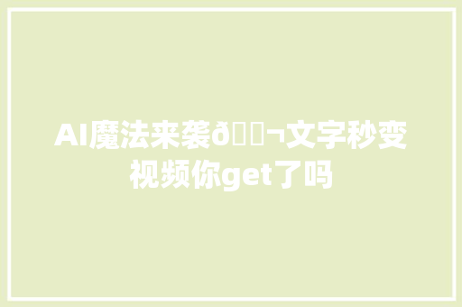 AI魔法来袭🎬文字秒变视频你get了吗