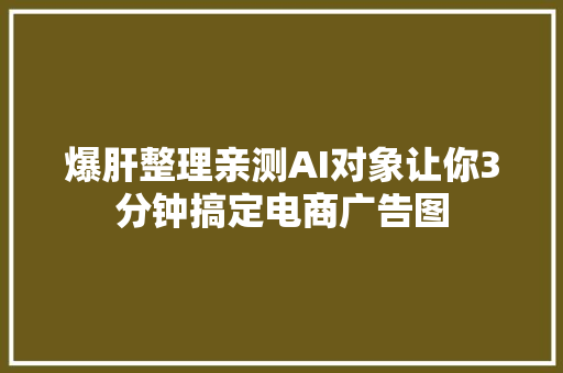 爆肝整理亲测AI对象让你3分钟搞定电商广告图