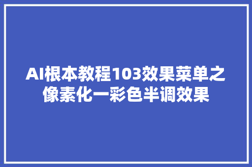 AI根本教程103效果菜单之像素化一彩色半调效果