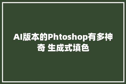 AI版本的Phtoshop有多神奇 生成式填色