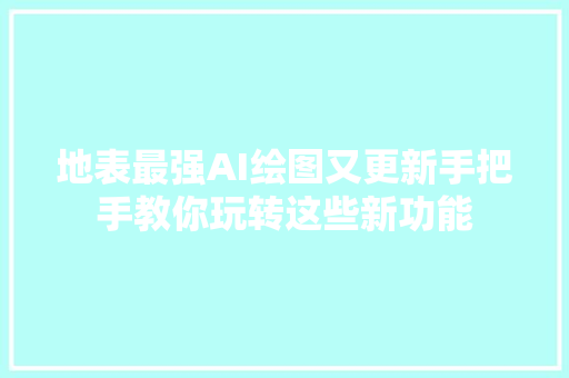 地表最强AI绘图又更新手把手教你玩转这些新功能