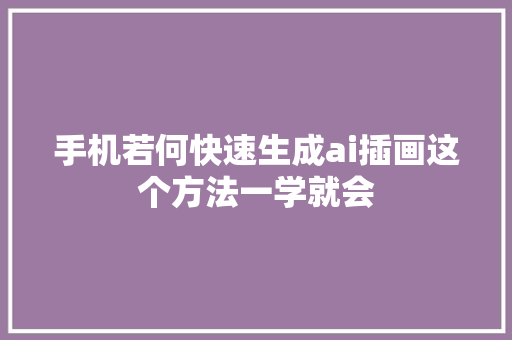 手机若何快速生成ai插画这个方法一学就会