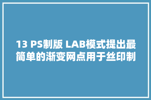 13 PS制版 LAB模式提出最简单的渐变网点用于丝印制作