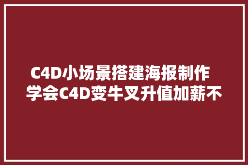 C4D小场景搭建海报制作  学会C4D变牛叉升值加薪不是梦