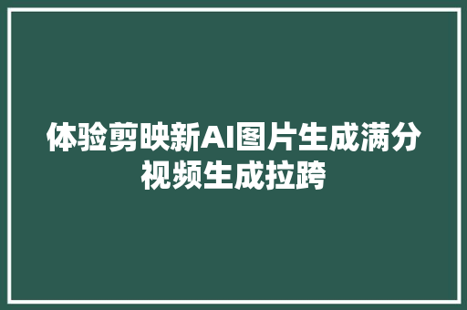 体验剪映新AI图片生成满分视频生成拉跨