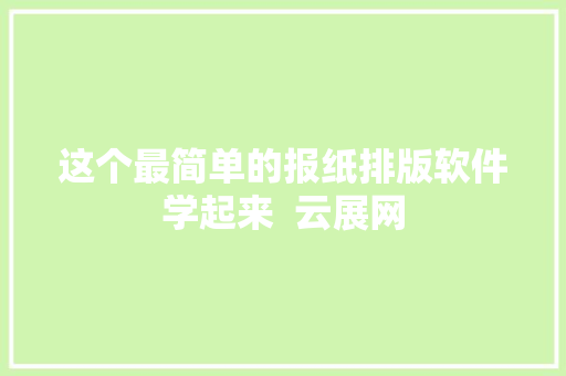 这个最简单的报纸排版软件学起来  云展网