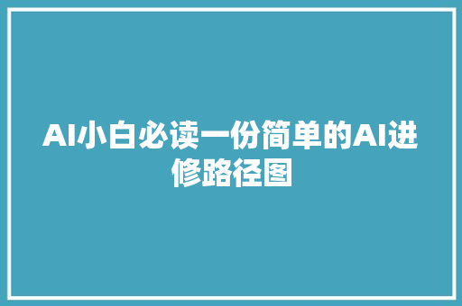 AI小白必读一份简单的AI进修路径图