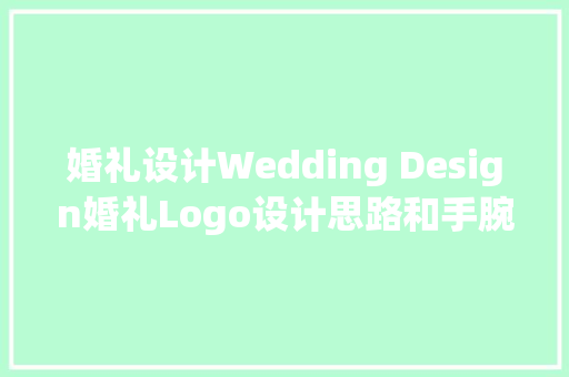 婚礼设计Wedding Design婚礼Logo设计思路和手腕