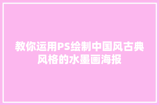 教你运用PS绘制中国风古典风格的水墨画海报