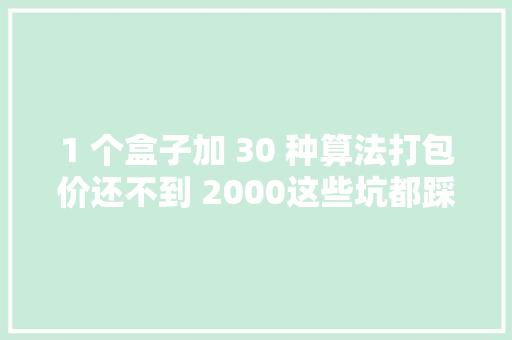 1 个盒子加 30 种算法打包价还不到 2000这些坑都踩过吗