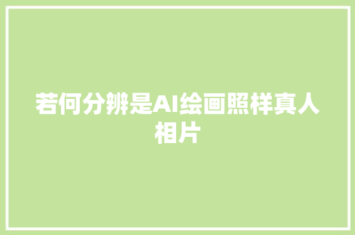 若何分辨是AI绘画照样真人相片