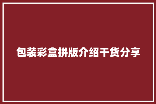 包装彩盒拼版介绍干货分享