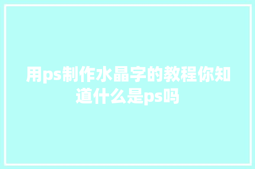 用ps制作水晶字的教程你知道什么是ps吗