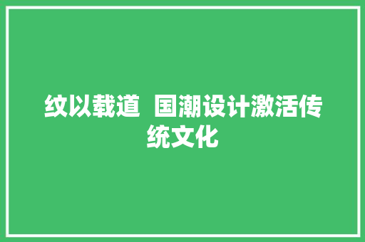 纹以载道  国潮设计激活传统文化