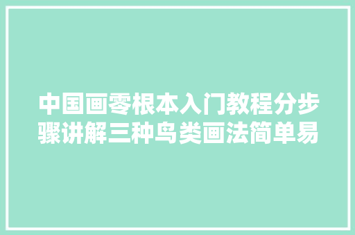 中国画零根本入门教程分步骤讲解三种鸟类画法简单易学的国画