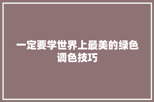 一定要学世界上最美的绿色调色技巧