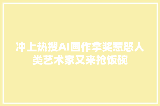 冲上热搜AI画作拿奖惹怒人类艺术家又来抢饭碗