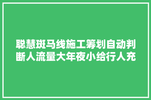 聪慧斑马线施工筹划自动判断人流量大年夜小给行人充分的过街时间