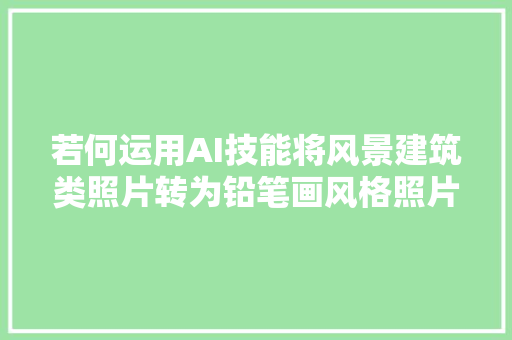 若何运用AI技能将风景建筑类照片转为铅笔画风格照片