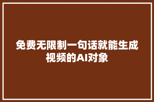 免费无限制一句话就能生成视频的AI对象