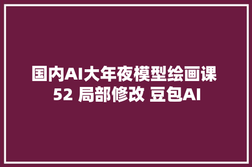 国内AI大年夜模型绘画课 52 局部修改 豆包AI