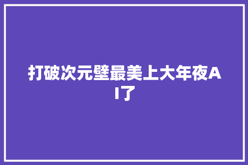 打破次元壁最美上大年夜AI了