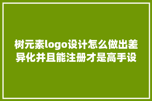 树元素logo设计怎么做出差异化并且能注册才是高手设计