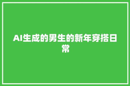 AI生成的男生的新年穿搭日常