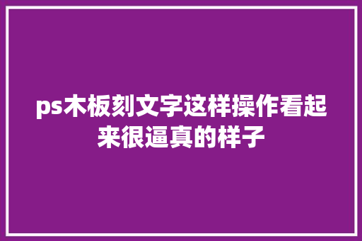 ps木板刻文字这样操作看起来很逼真的样子