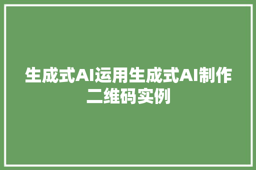 生成式AI运用生成式AI制作二维码实例