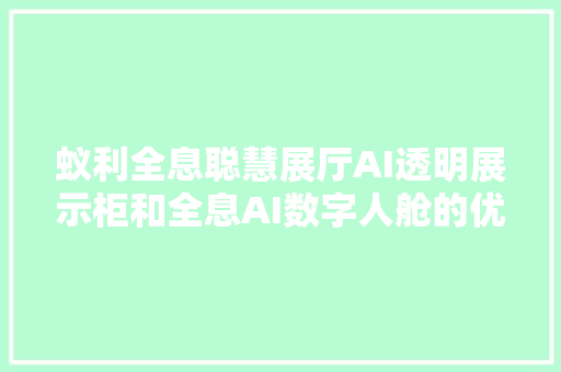 蚁利全息聪慧展厅AI透明展示柜和全息AI数字人舱的优势比拟