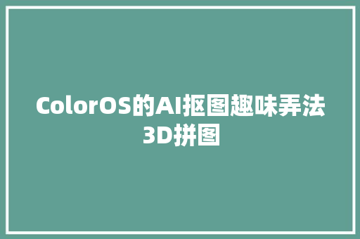 ColorOS的AI抠图趣味弄法3D拼图