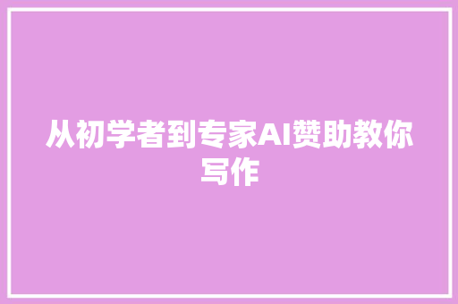 从初学者到专家AI赞助教你写作