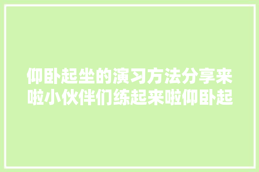 仰卧起坐的演习方法分享来啦小伙伴们练起来啦仰卧起坐