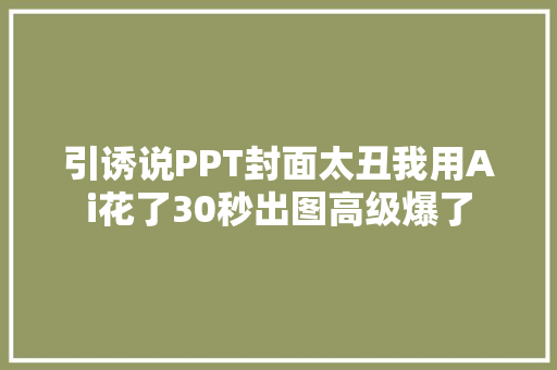 引诱说PPT封面太丑我用Ai花了30秒出图高级爆了