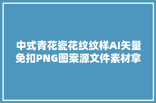 中式青花瓷花纹纹样AI矢量免扣PNG图案源文件素材拿来就用