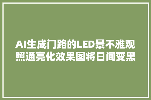 AI生成门路的LED景不雅观照通亮化效果图将日间变黑夜