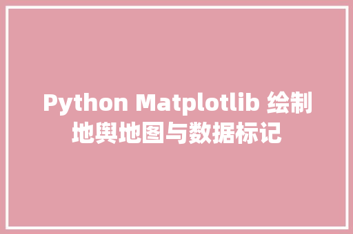 Python Matplotlib 绘制地舆地图与数据标记